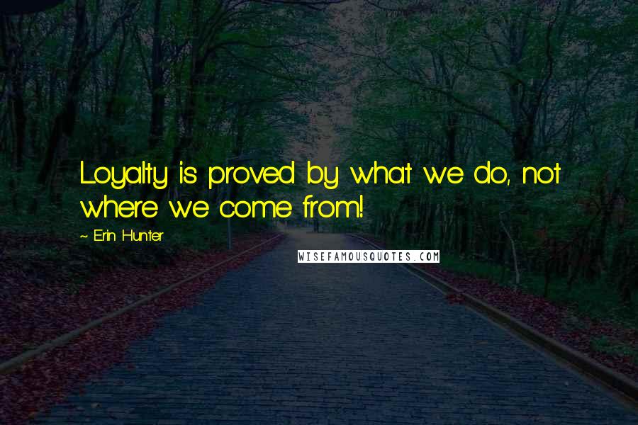 Erin Hunter Quotes: Loyalty is proved by what we do, not where we come from!