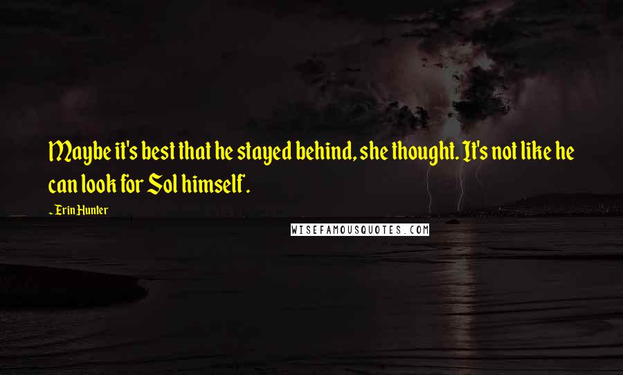 Erin Hunter Quotes: Maybe it's best that he stayed behind, she thought. It's not like he can look for Sol himself.