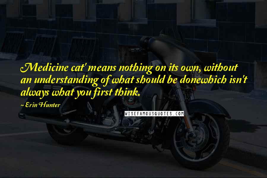 Erin Hunter Quotes: Medicine cat' means nothing on its own, without an understanding of what should be donewhich isn't always what you first think.