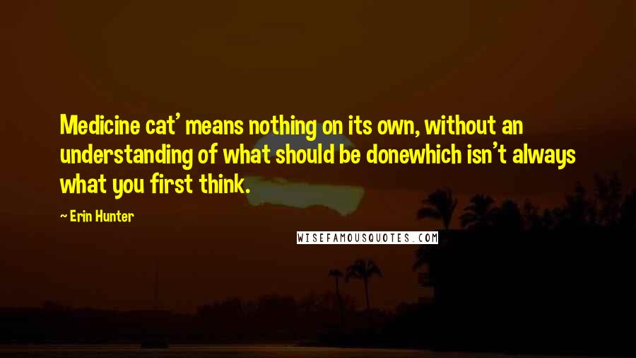 Erin Hunter Quotes: Medicine cat' means nothing on its own, without an understanding of what should be donewhich isn't always what you first think.