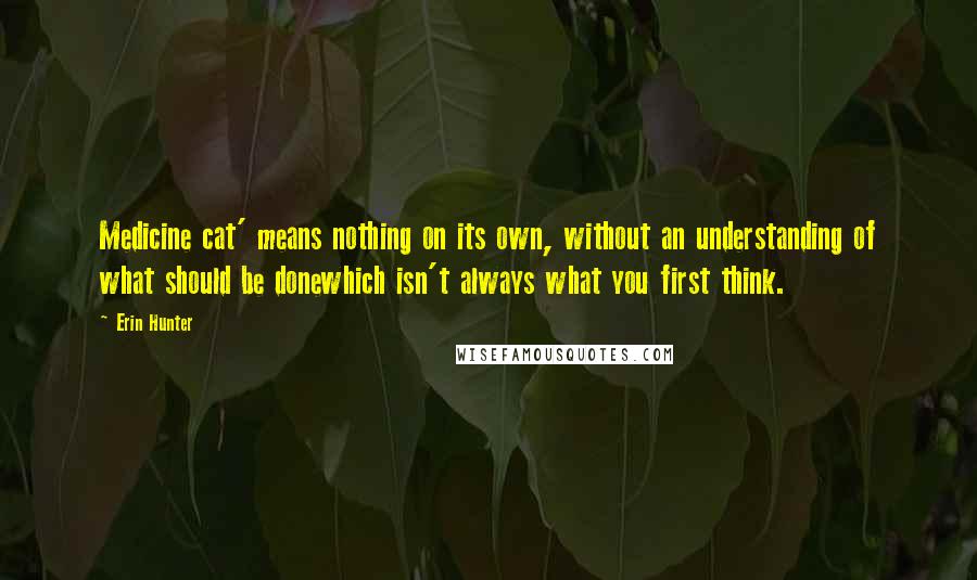 Erin Hunter Quotes: Medicine cat' means nothing on its own, without an understanding of what should be donewhich isn't always what you first think.