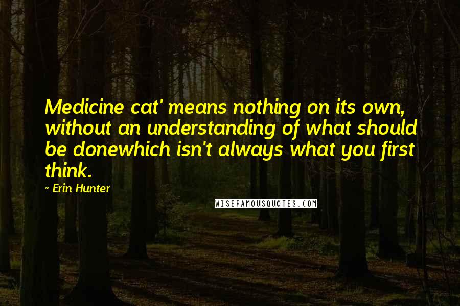 Erin Hunter Quotes: Medicine cat' means nothing on its own, without an understanding of what should be donewhich isn't always what you first think.
