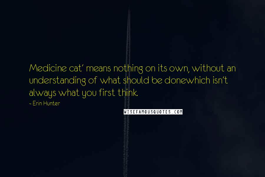 Erin Hunter Quotes: Medicine cat' means nothing on its own, without an understanding of what should be donewhich isn't always what you first think.
