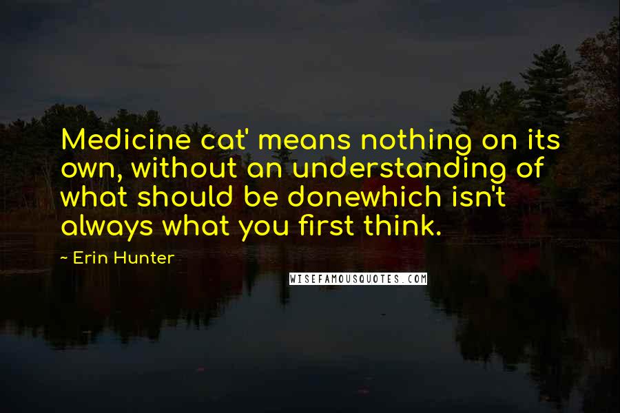 Erin Hunter Quotes: Medicine cat' means nothing on its own, without an understanding of what should be donewhich isn't always what you first think.