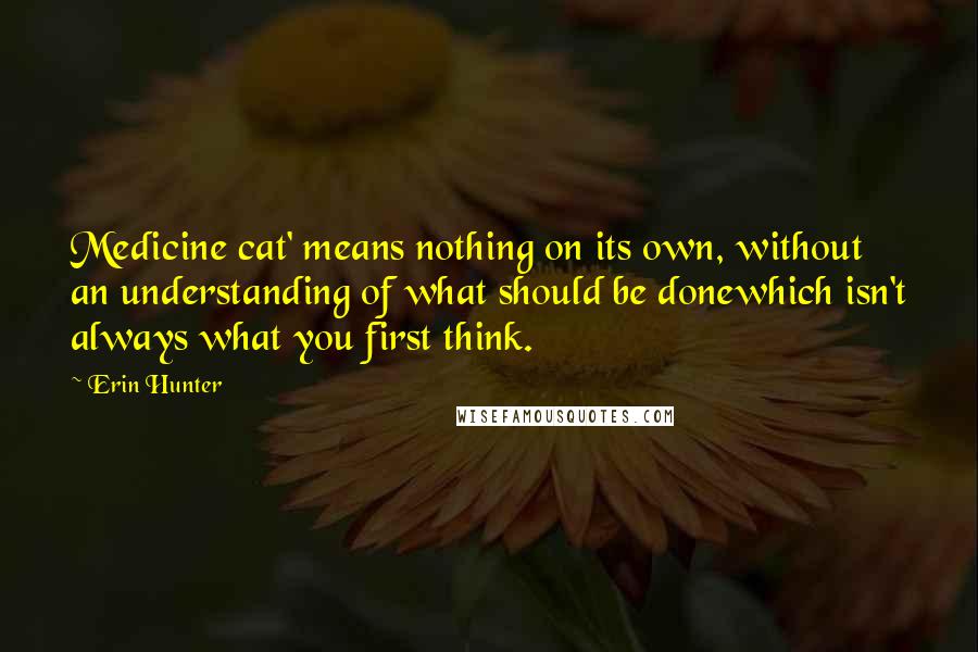 Erin Hunter Quotes: Medicine cat' means nothing on its own, without an understanding of what should be donewhich isn't always what you first think.