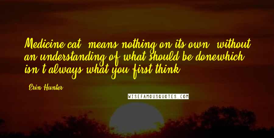 Erin Hunter Quotes: Medicine cat' means nothing on its own, without an understanding of what should be donewhich isn't always what you first think.
