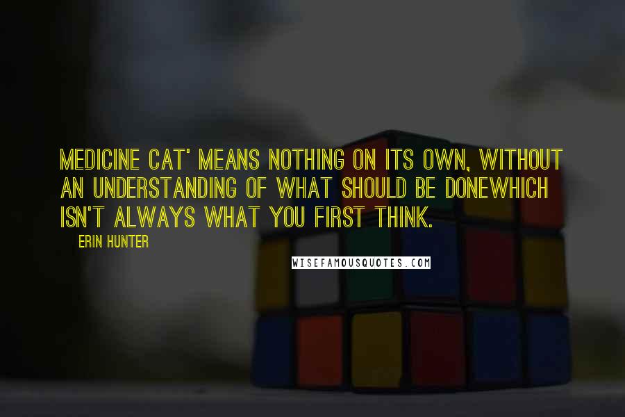 Erin Hunter Quotes: Medicine cat' means nothing on its own, without an understanding of what should be donewhich isn't always what you first think.