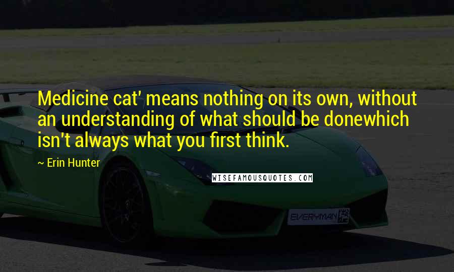 Erin Hunter Quotes: Medicine cat' means nothing on its own, without an understanding of what should be donewhich isn't always what you first think.