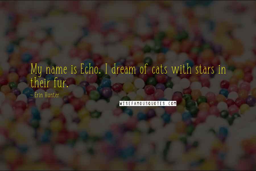 Erin Hunter Quotes: My name is Echo. I dream of cats with stars in their fur.