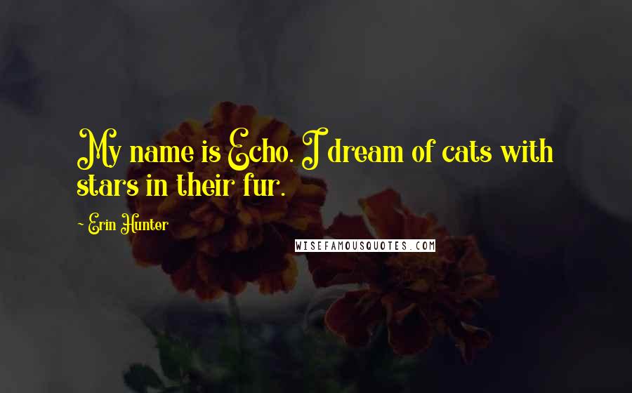 Erin Hunter Quotes: My name is Echo. I dream of cats with stars in their fur.