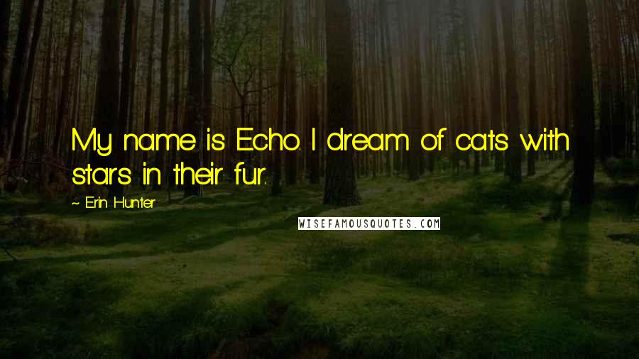 Erin Hunter Quotes: My name is Echo. I dream of cats with stars in their fur.