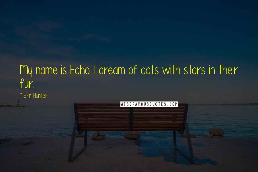 Erin Hunter Quotes: My name is Echo. I dream of cats with stars in their fur.