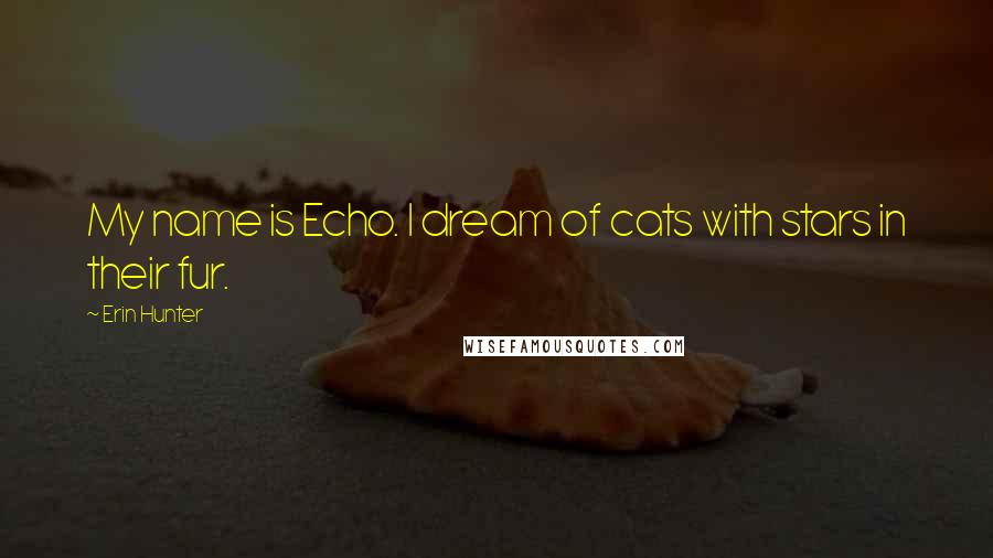 Erin Hunter Quotes: My name is Echo. I dream of cats with stars in their fur.