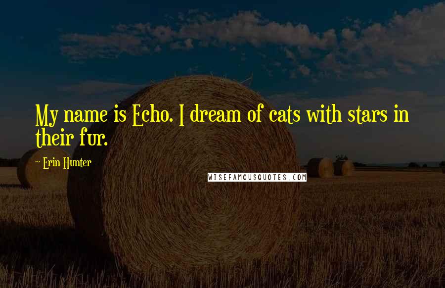 Erin Hunter Quotes: My name is Echo. I dream of cats with stars in their fur.