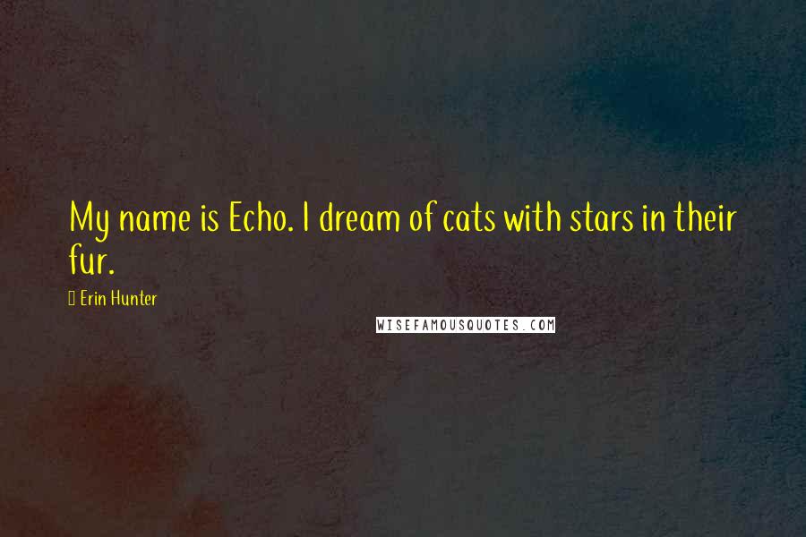 Erin Hunter Quotes: My name is Echo. I dream of cats with stars in their fur.