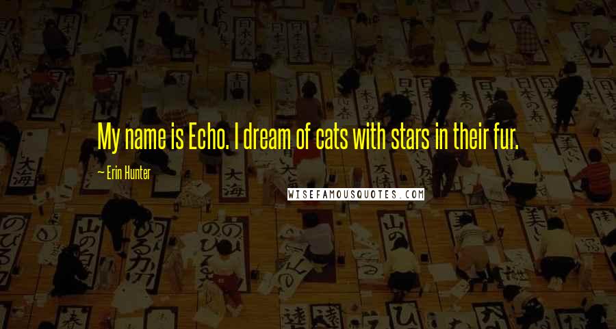 Erin Hunter Quotes: My name is Echo. I dream of cats with stars in their fur.