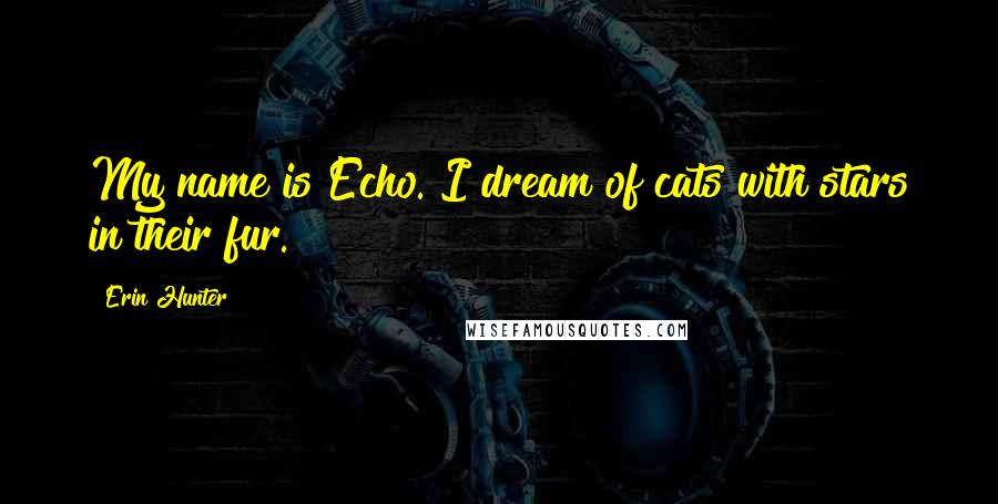 Erin Hunter Quotes: My name is Echo. I dream of cats with stars in their fur.