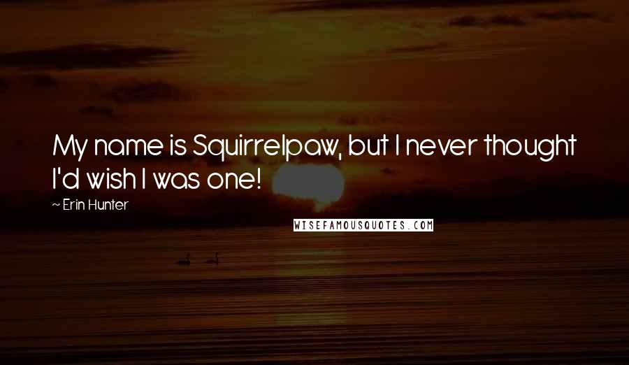 Erin Hunter Quotes: My name is Squirrelpaw, but I never thought I'd wish I was one!