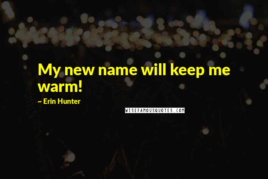 Erin Hunter Quotes: My new name will keep me warm!