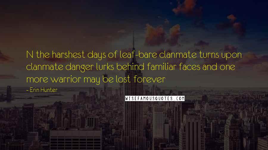 Erin Hunter Quotes: N the harshest days of leaf-bare clanmate turns upon clanmate danger lurks behind familiar faces and one more warrior may be lost forever