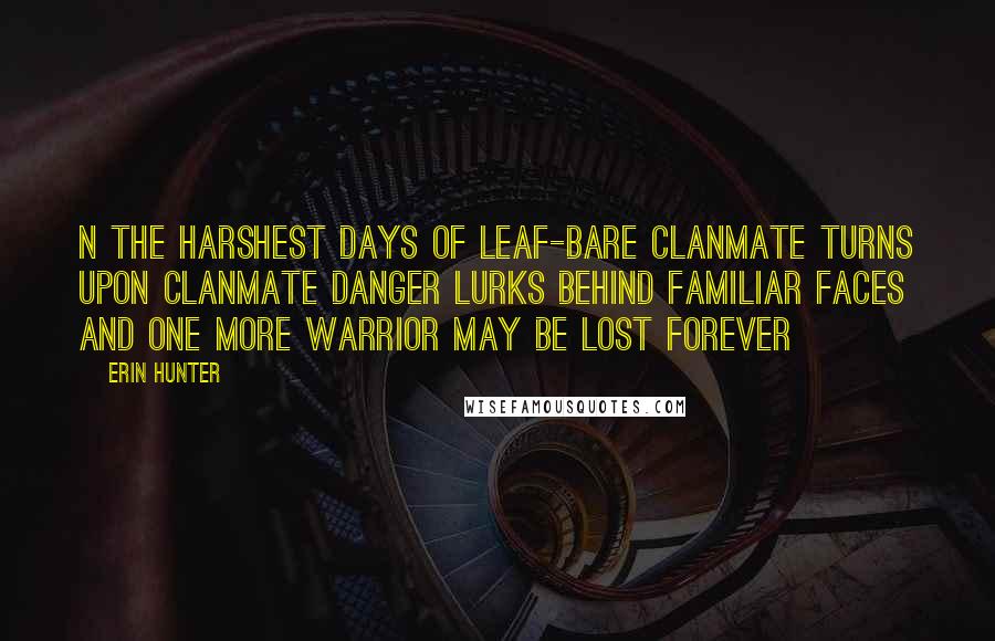 Erin Hunter Quotes: N the harshest days of leaf-bare clanmate turns upon clanmate danger lurks behind familiar faces and one more warrior may be lost forever