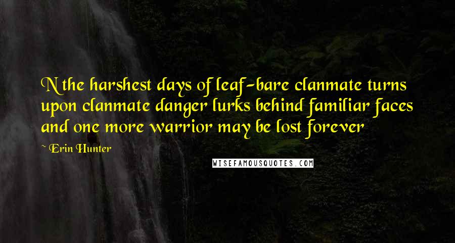 Erin Hunter Quotes: N the harshest days of leaf-bare clanmate turns upon clanmate danger lurks behind familiar faces and one more warrior may be lost forever