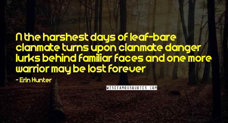 Erin Hunter Quotes: N the harshest days of leaf-bare clanmate turns upon clanmate danger lurks behind familiar faces and one more warrior may be lost forever