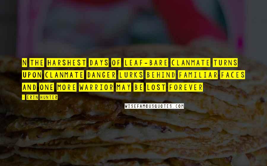 Erin Hunter Quotes: N the harshest days of leaf-bare clanmate turns upon clanmate danger lurks behind familiar faces and one more warrior may be lost forever