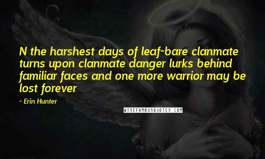 Erin Hunter Quotes: N the harshest days of leaf-bare clanmate turns upon clanmate danger lurks behind familiar faces and one more warrior may be lost forever