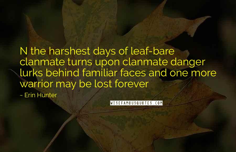 Erin Hunter Quotes: N the harshest days of leaf-bare clanmate turns upon clanmate danger lurks behind familiar faces and one more warrior may be lost forever