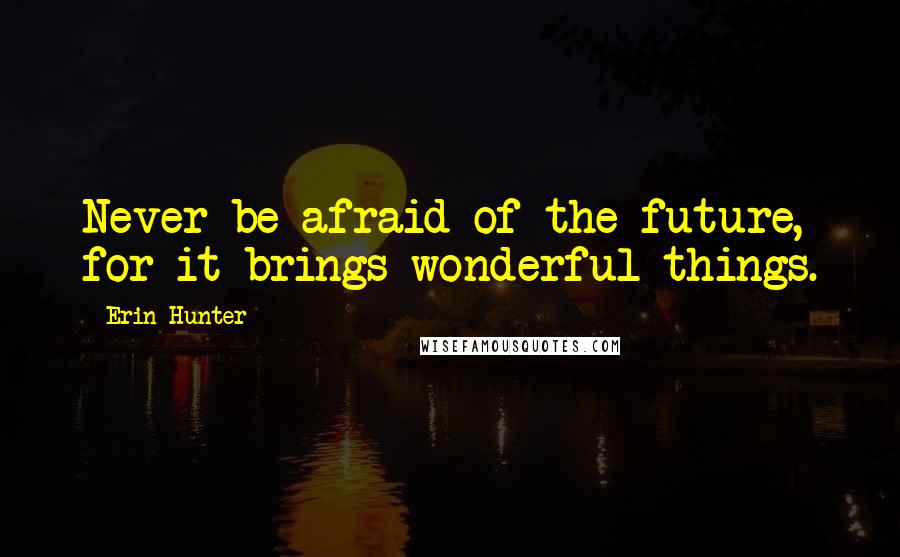 Erin Hunter Quotes: Never be afraid of the future, for it brings wonderful things.