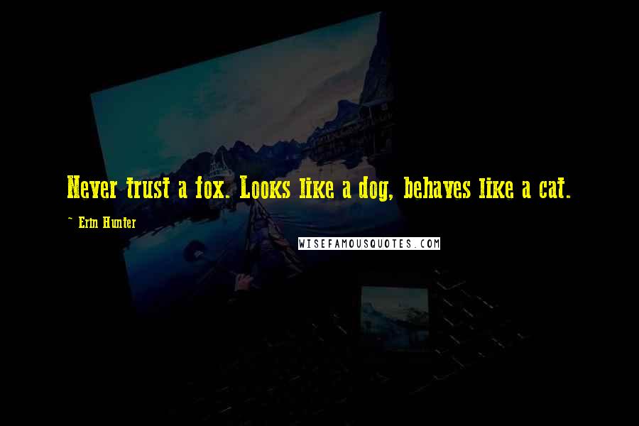 Erin Hunter Quotes: Never trust a fox. Looks like a dog, behaves like a cat.