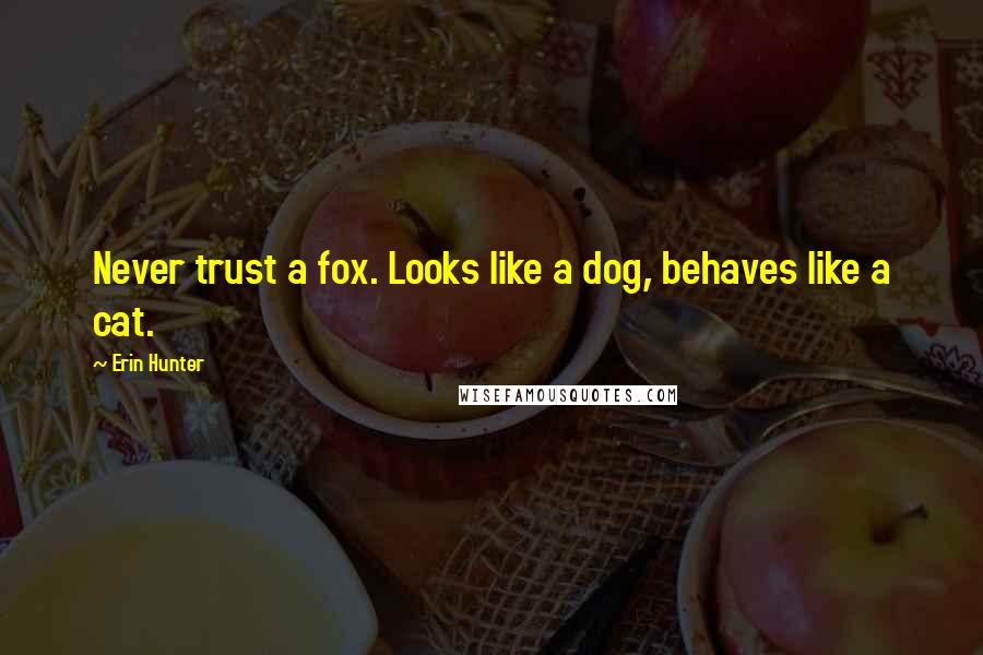 Erin Hunter Quotes: Never trust a fox. Looks like a dog, behaves like a cat.