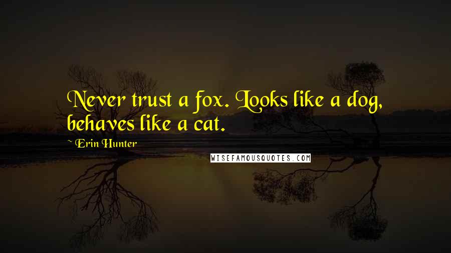 Erin Hunter Quotes: Never trust a fox. Looks like a dog, behaves like a cat.