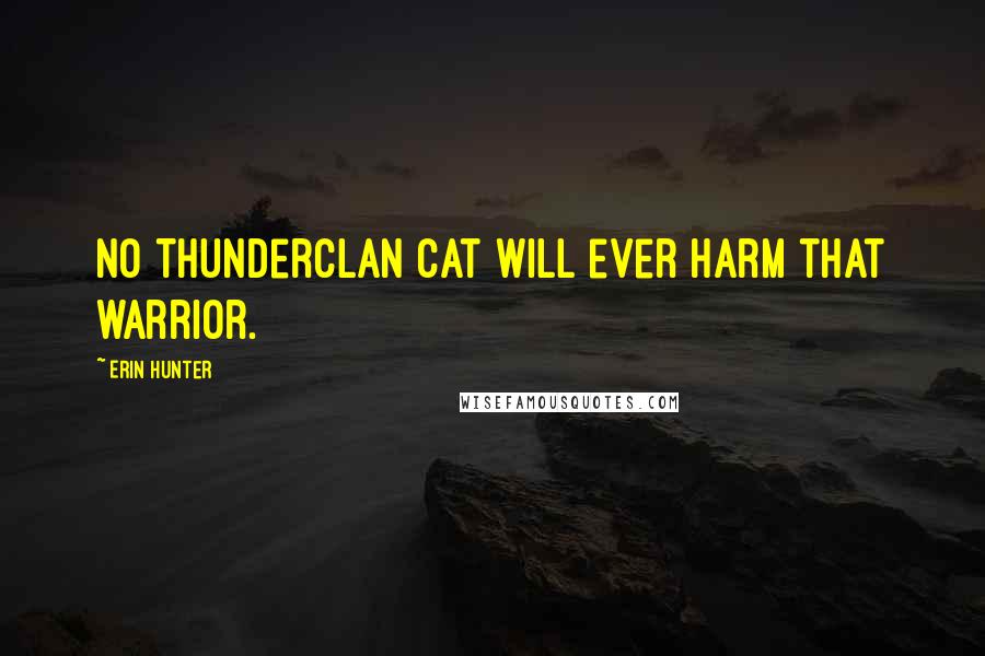 Erin Hunter Quotes: No ThunderClan cat will ever harm that warrior.
