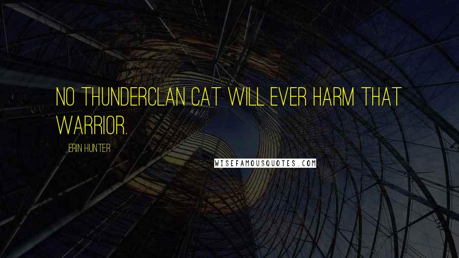 Erin Hunter Quotes: No ThunderClan cat will ever harm that warrior.