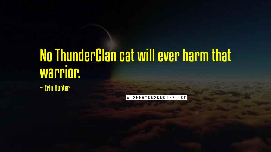 Erin Hunter Quotes: No ThunderClan cat will ever harm that warrior.