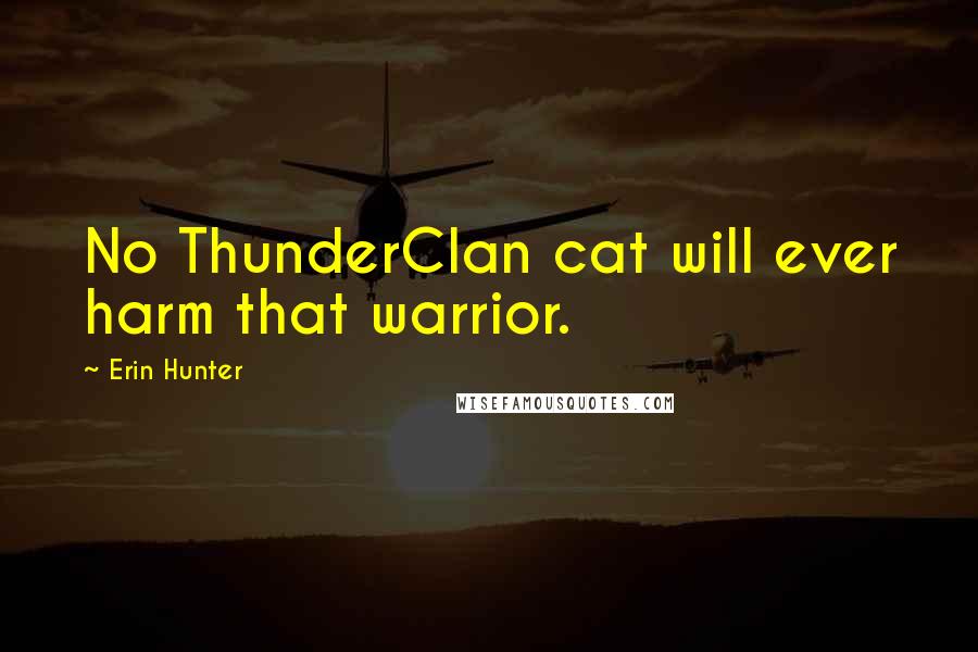 Erin Hunter Quotes: No ThunderClan cat will ever harm that warrior.