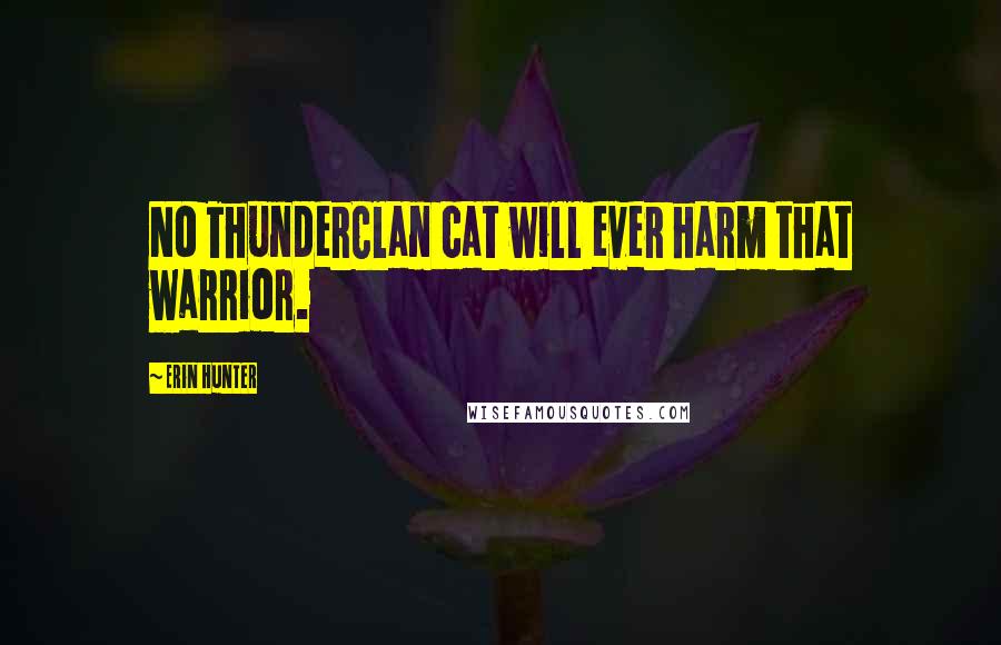 Erin Hunter Quotes: No ThunderClan cat will ever harm that warrior.