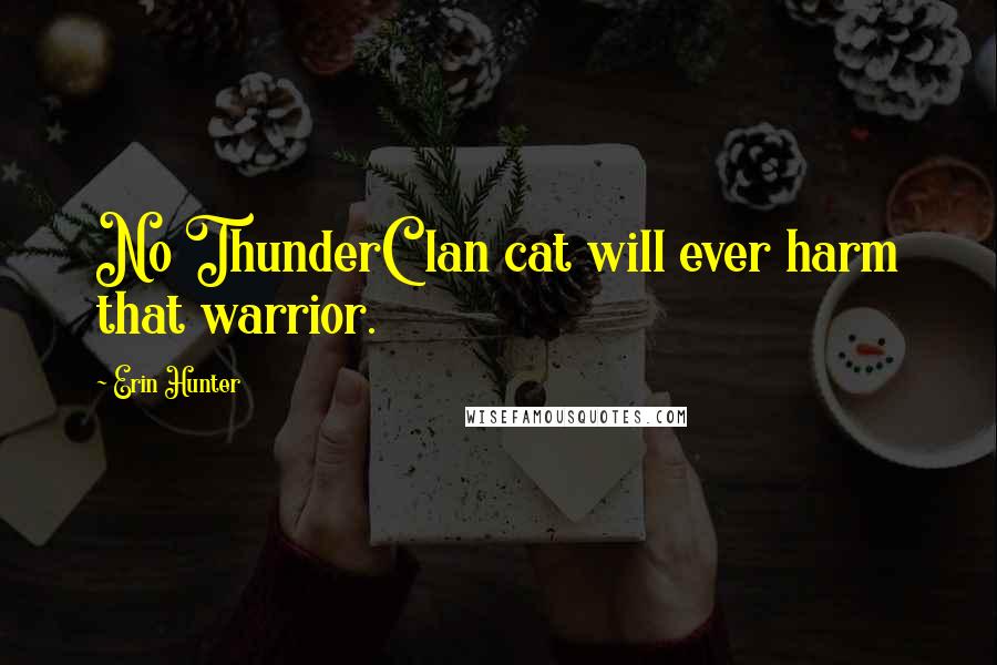 Erin Hunter Quotes: No ThunderClan cat will ever harm that warrior.