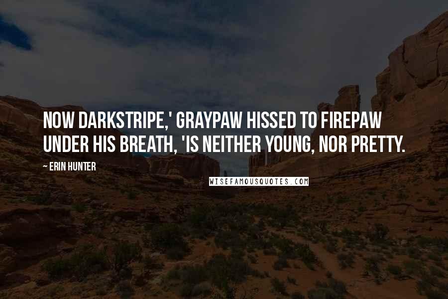 Erin Hunter Quotes: Now Darkstripe,' Graypaw hissed to Firepaw under his breath, 'is neither young, nor pretty.