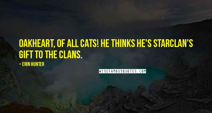 Erin Hunter Quotes: Oakheart, of all cats! He thinks he's StarClan's gift to the Clans.