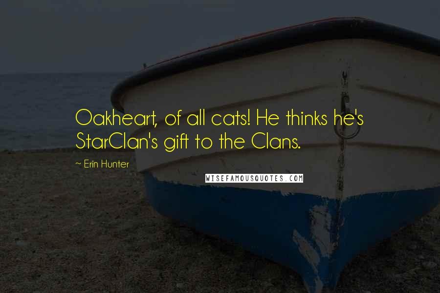 Erin Hunter Quotes: Oakheart, of all cats! He thinks he's StarClan's gift to the Clans.