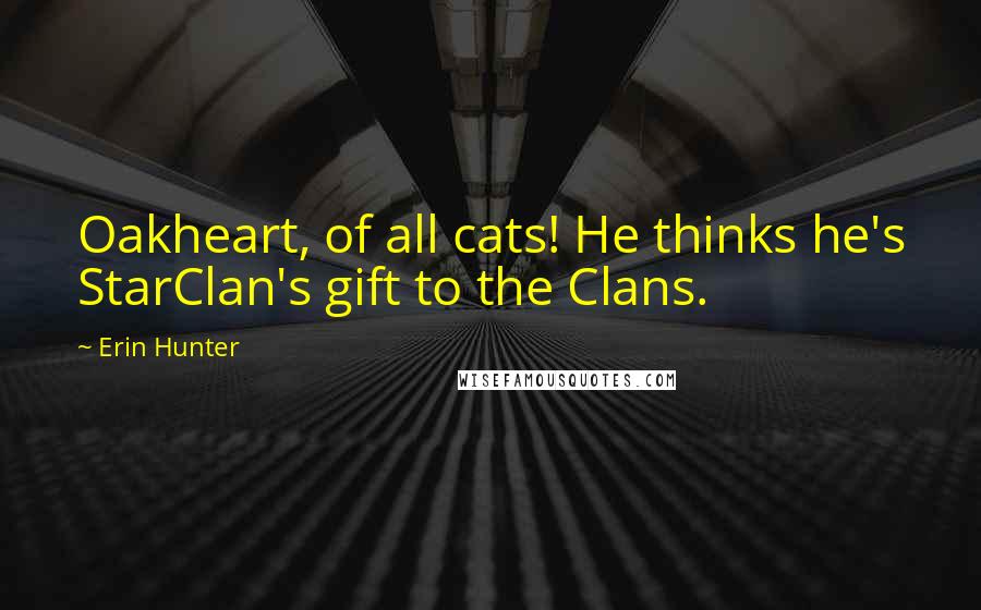 Erin Hunter Quotes: Oakheart, of all cats! He thinks he's StarClan's gift to the Clans.