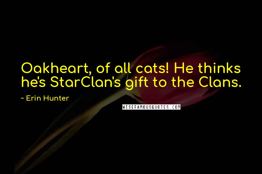 Erin Hunter Quotes: Oakheart, of all cats! He thinks he's StarClan's gift to the Clans.