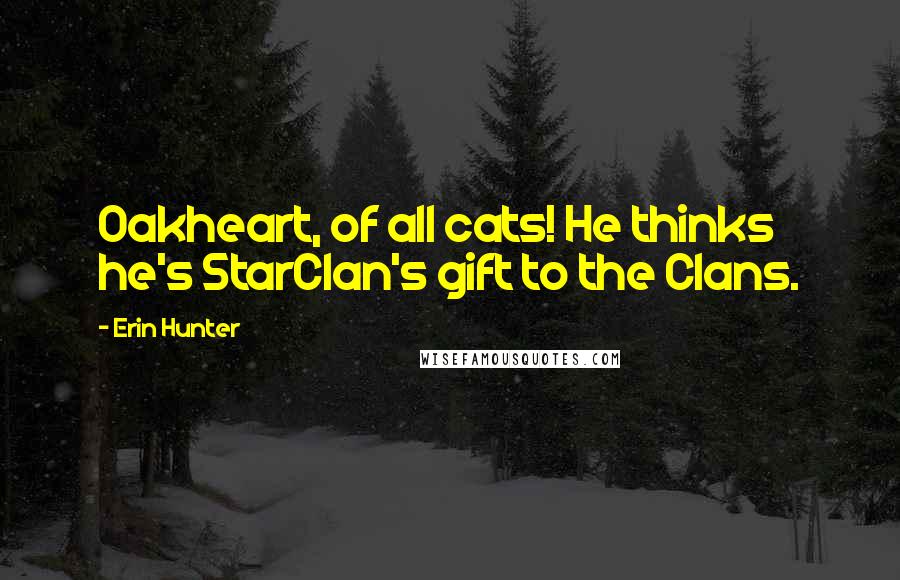 Erin Hunter Quotes: Oakheart, of all cats! He thinks he's StarClan's gift to the Clans.