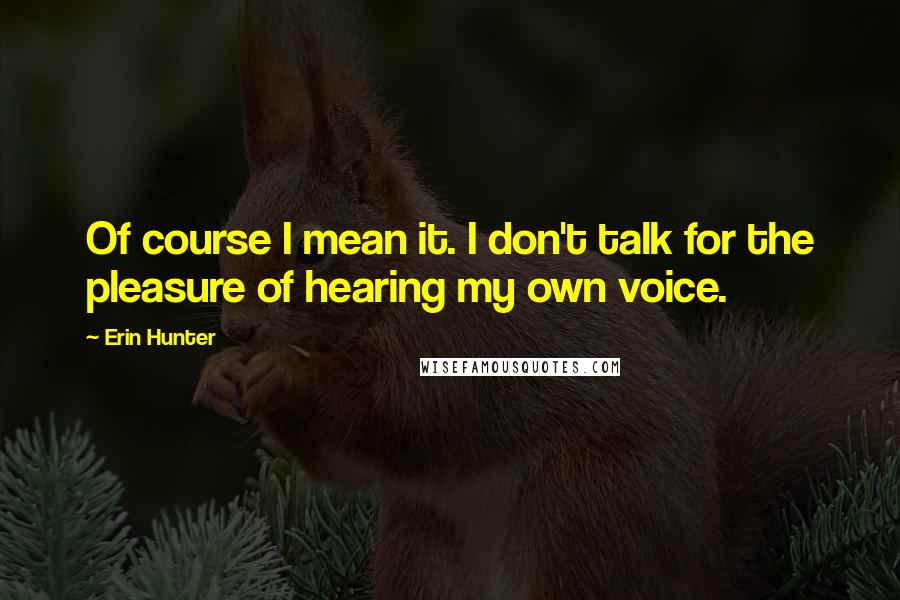 Erin Hunter Quotes: Of course I mean it. I don't talk for the pleasure of hearing my own voice.