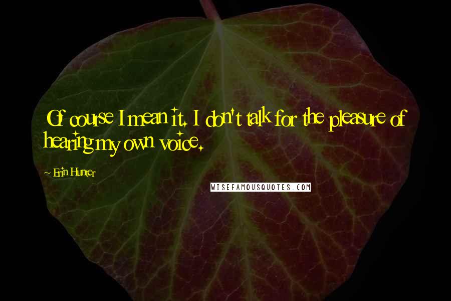 Erin Hunter Quotes: Of course I mean it. I don't talk for the pleasure of hearing my own voice.