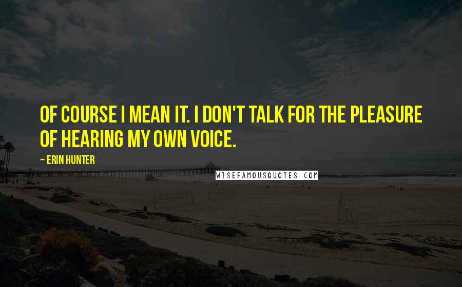 Erin Hunter Quotes: Of course I mean it. I don't talk for the pleasure of hearing my own voice.