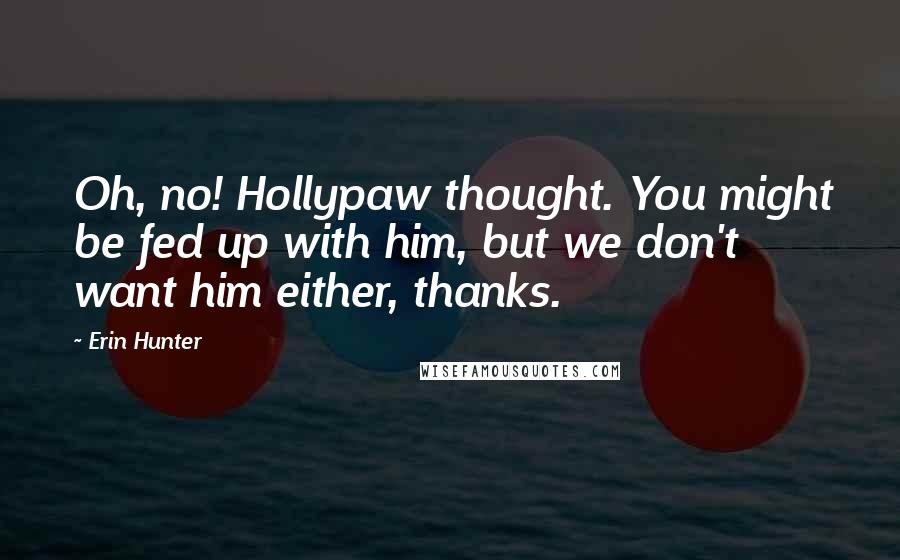 Erin Hunter Quotes: Oh, no! Hollypaw thought. You might be fed up with him, but we don't want him either, thanks.